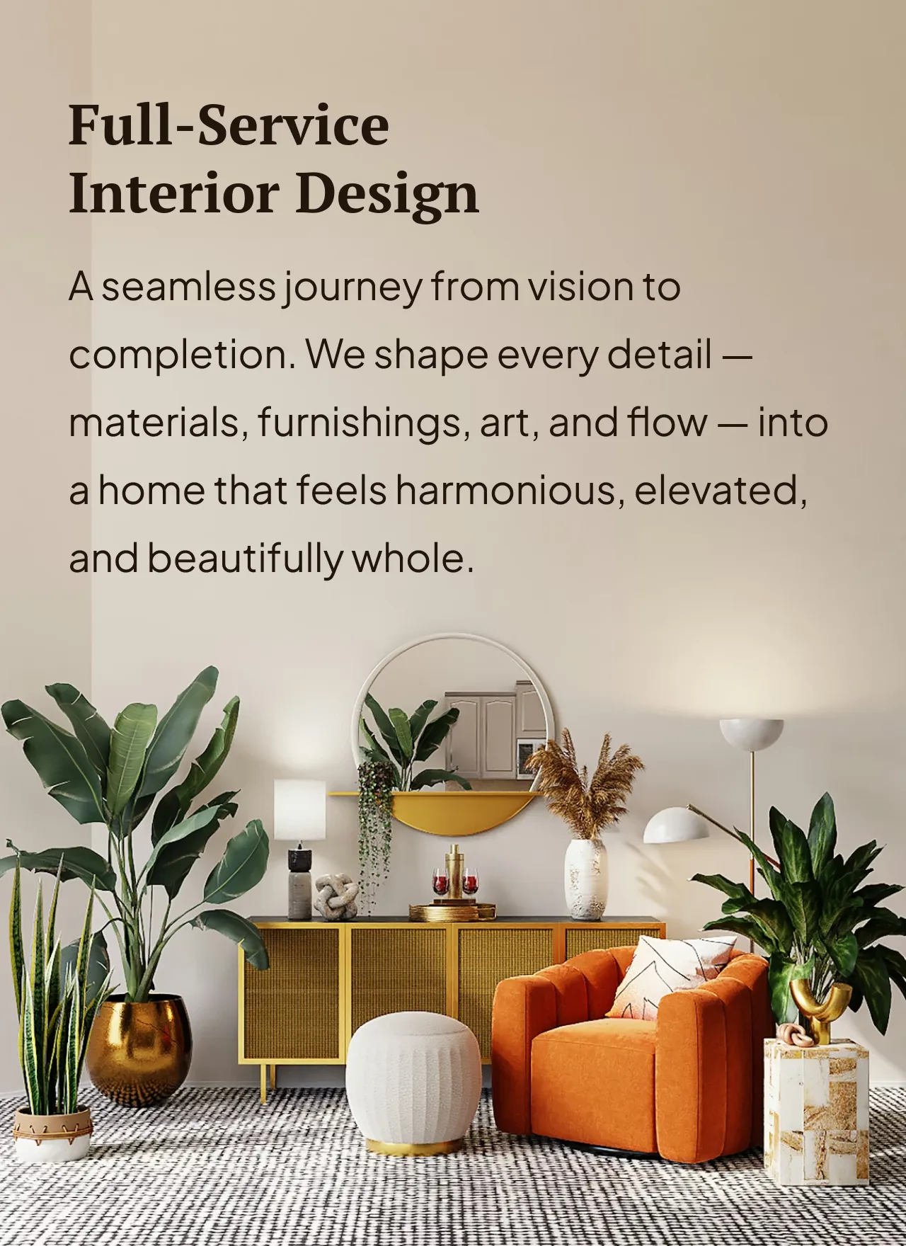A seamless journey from vision to completion. We shape every detail — materials, furnishings, art, and flow — into a home that feels harmonious, elevated, and beautifully whole.